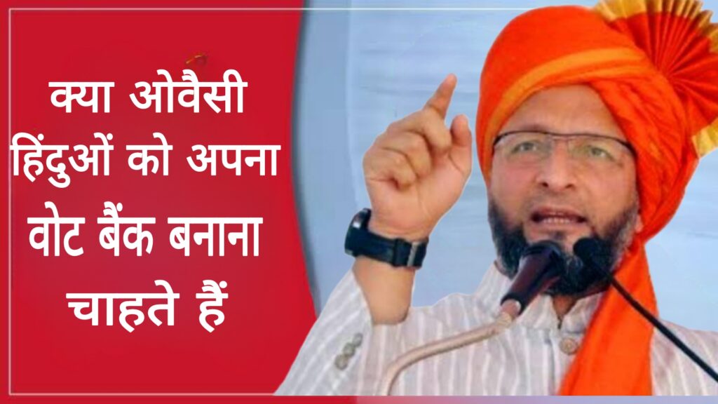 क्या असदुद्दीन ओवैसी हिंदुओं को अपना वोट बैंक बनाना चाहते है?