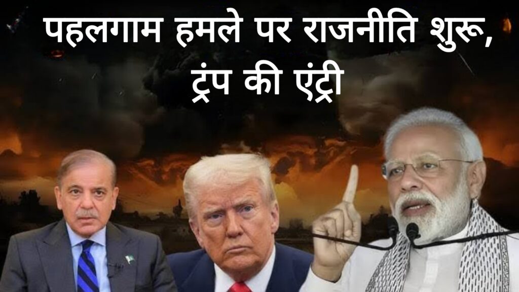 पहलगाम हमले पर राजनीति शुरू,ट्रंप की एंट्री