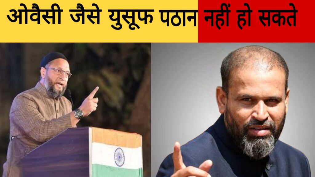 ओवैसी जैसे यूसुफ पठान नही हो सकते