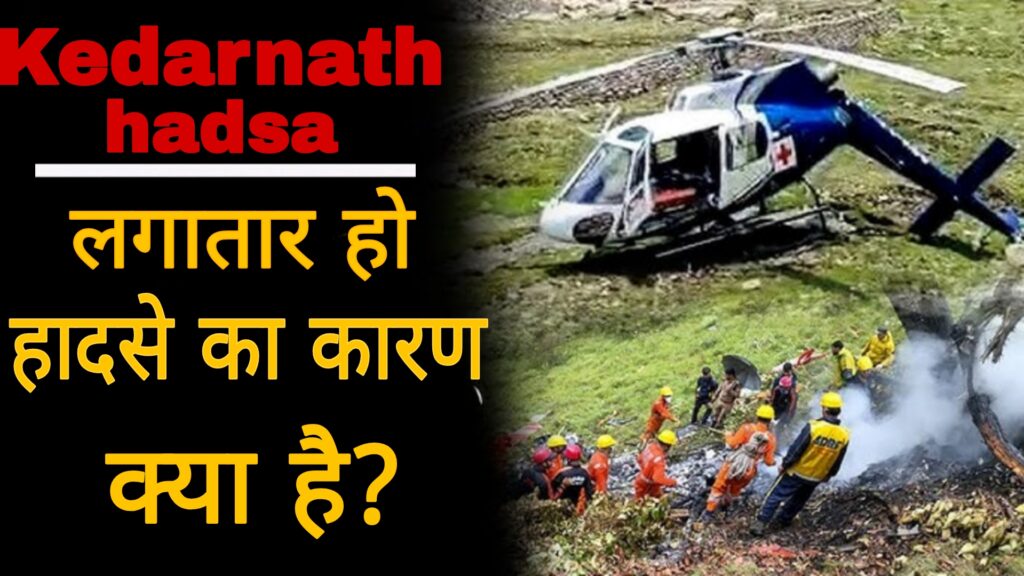  Kedarnath Hadsa: केदारनाथ में हेलीकॉप्टर क्रैश,लगातार हो रहे हादसे का कारण क्या है?