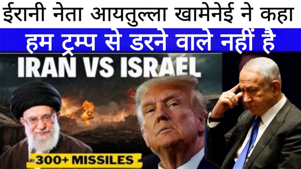 Iran Vs Israel:ईरानी नेता अयातुल्ला खामेनेई ने कहा,हम ट्रंप से डरने वाले नही है
