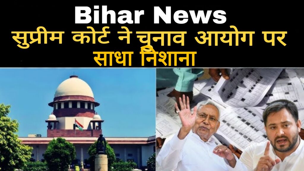 Bihar News:सुप्रीम कोर्ट ने चुनाव आयोग पर साधा निशाना