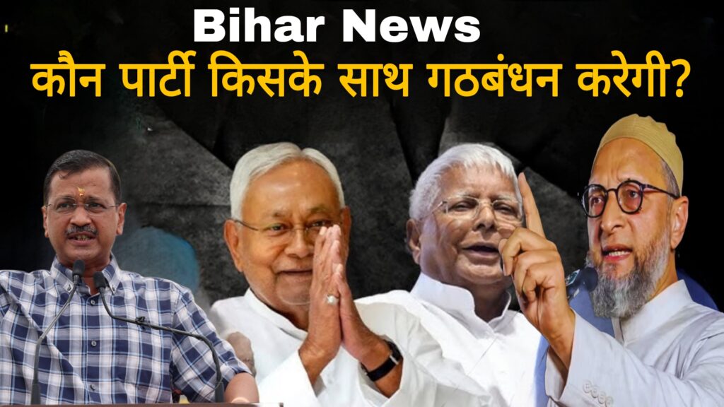 Bihar News :कौन पार्टी किसके साथ गठबंधन करेगी?