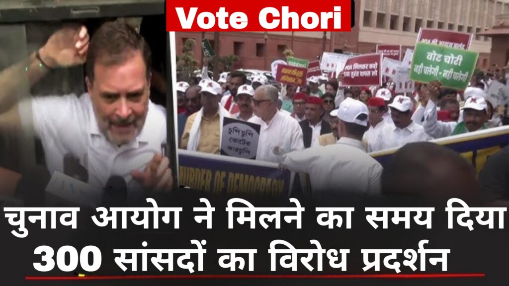 Vote Chori:चुनाव आयोग ने मिलने का समय दिया,300 सांसदों का विरोध प्रदर्शन