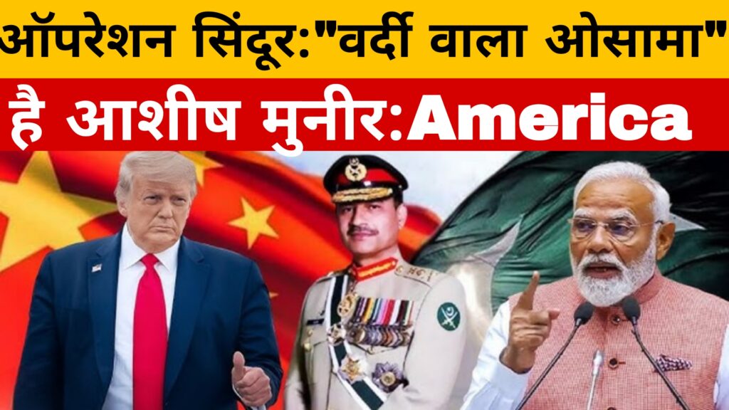 ऑपरेशन सिंदूर:"वर्दी वाला ओसामा" है आशीष मुनीर