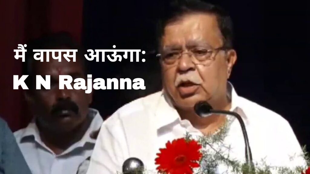 मैं वापस आऊंगा:K N Rajanna