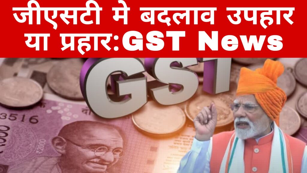 जीएसटी मे बदलाव उपहार या प्रहार:GST News