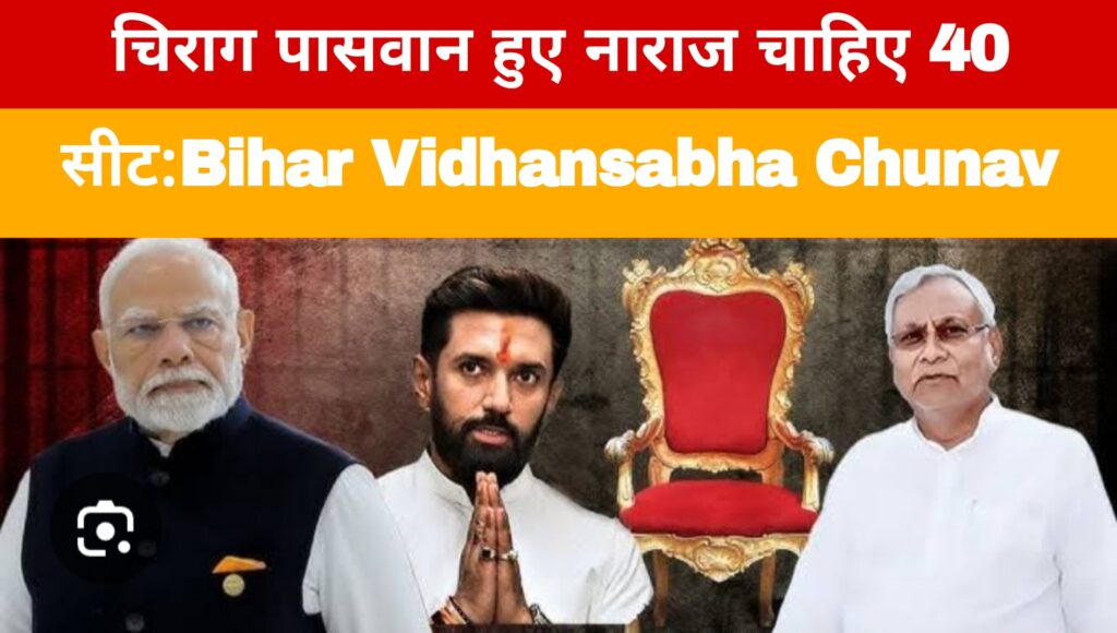 चिराग पासवान हुए नाराज चाहिए 40 सीट:Bihar Vidhansabha Chunav