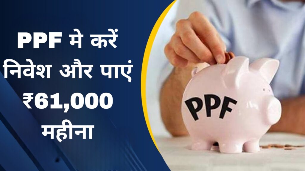 PPF मे करें निवेश और पाएं ₹61,000 महीना