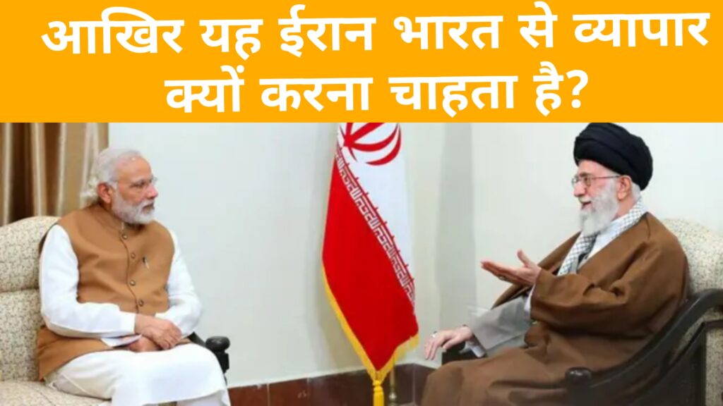 आखिर यह ईरान भारत से व्यापार क्यों करना चाहता है?