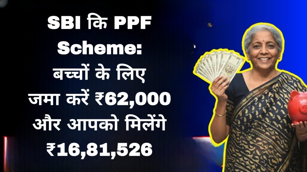SBI कि PPF Scheme:बच्चों के लिए जमा करें ₹62,000 और आपको मिलेंगे ₹16,81,526