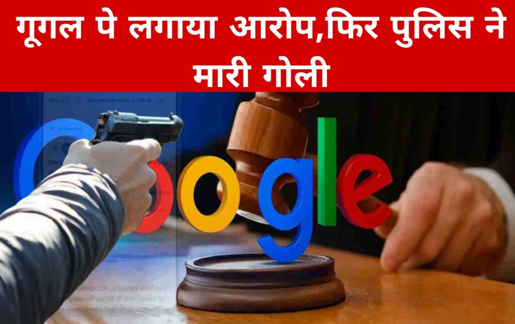 गूगल पे लगाया आरोप,फिर पुलिस ने मारी गोली
