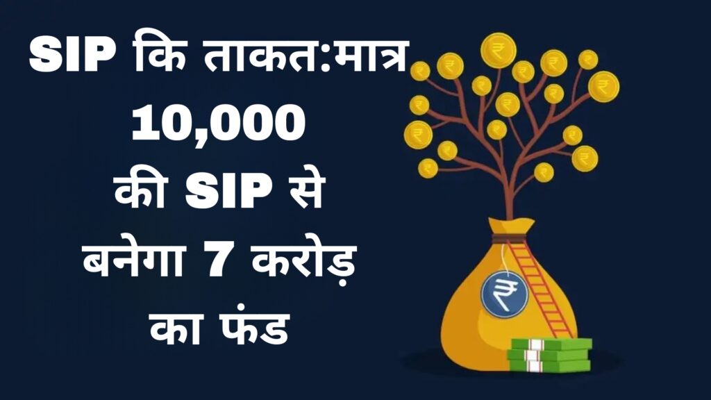 SIP कि ताकत:मात्र 10,000 की SIP से बनेगा 7 करोड़ का फंड