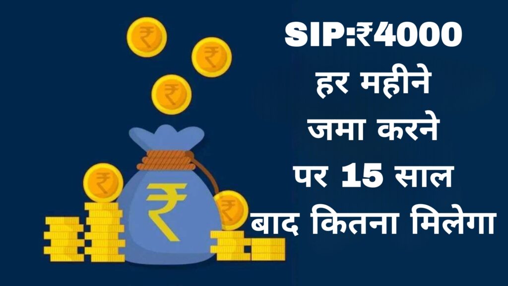 SIP:₹4000 हर महीने जमा करने पर 15 साल बाद कितना मिलेगा