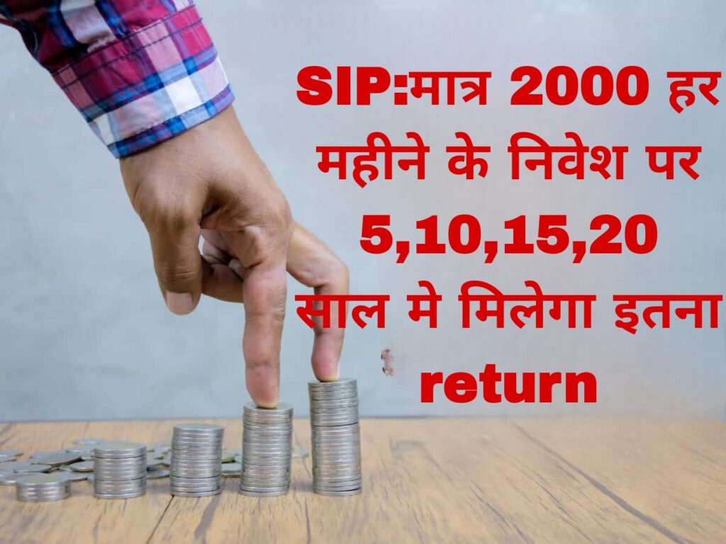 SIP:मात्र 2000 हर महीने के निवेश पर 5,10,15,20 साल मे मिलेगा इतना return