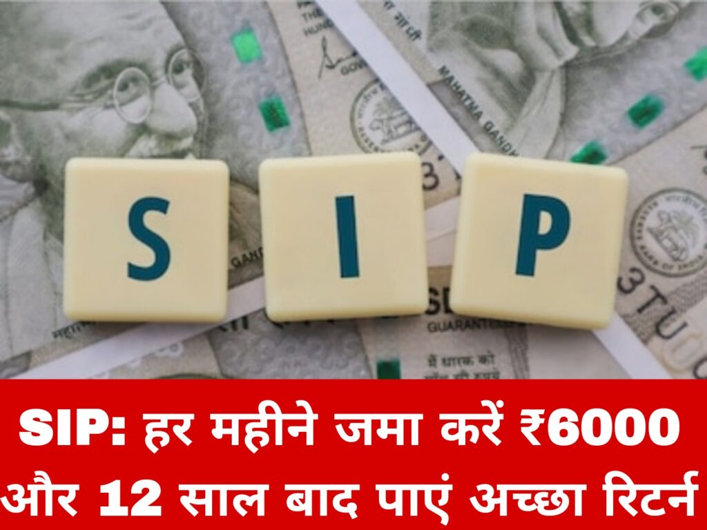 SIP: हर महीने जमा करें ₹6000 और 12 साल बाद पाएं अच्छा रिटर्न