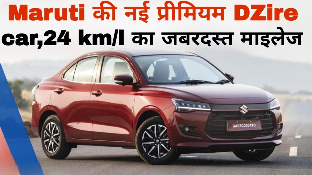 Maruti की नई प्रीमियम DZire car,24 km/l का जबरदस्त माइलेज