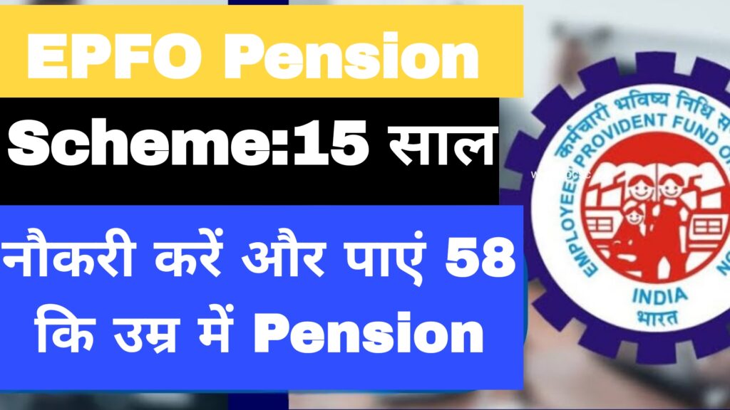 EPFO Pension Scheme:15 साल नौकरी करें और पाएं 58 कि उम्र में Pension 