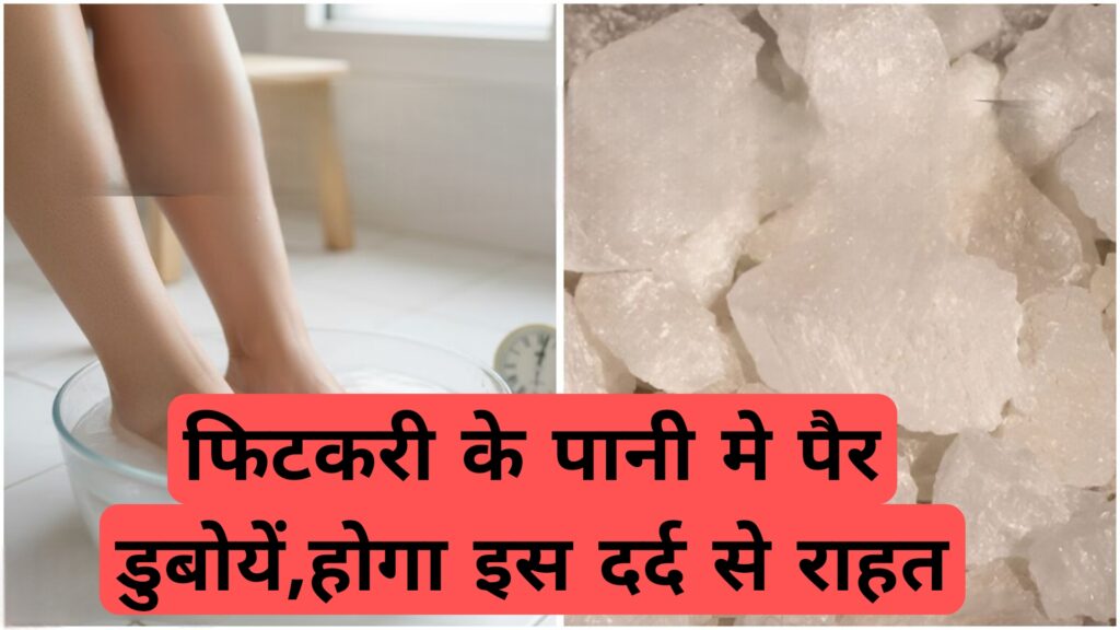 फिटकरी के पानीे मे पैर डुबोयें,होगा इस दर्द से राहत