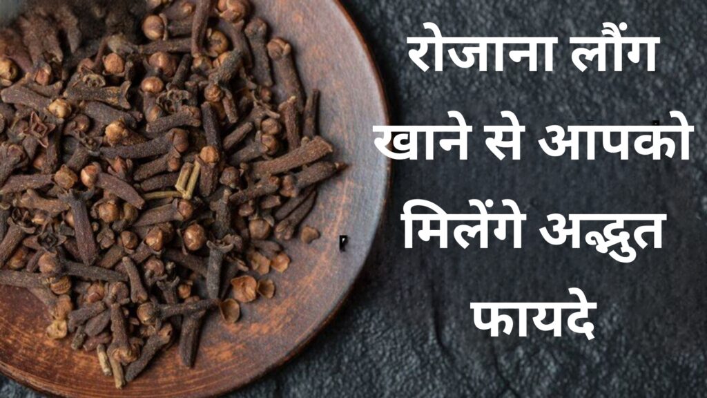 रोजाना लौंग खाने से आपको मिलेंगे अद्भुत फायदे
