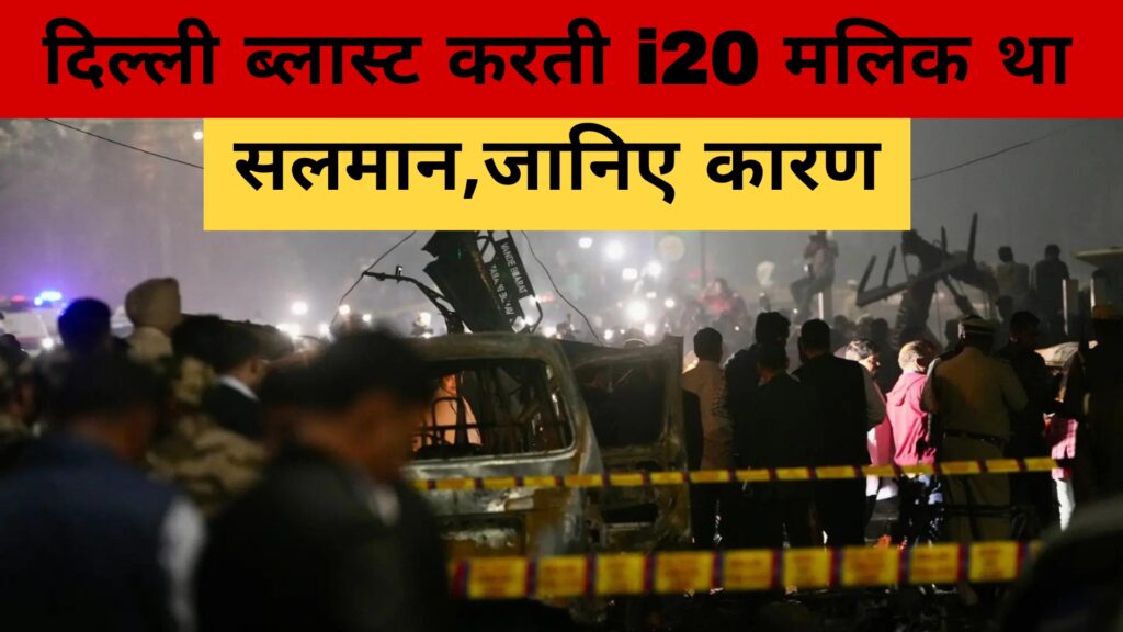 दिल्ली ब्लास्ट करती i20 मलिक था सलमान,जानिए कारण