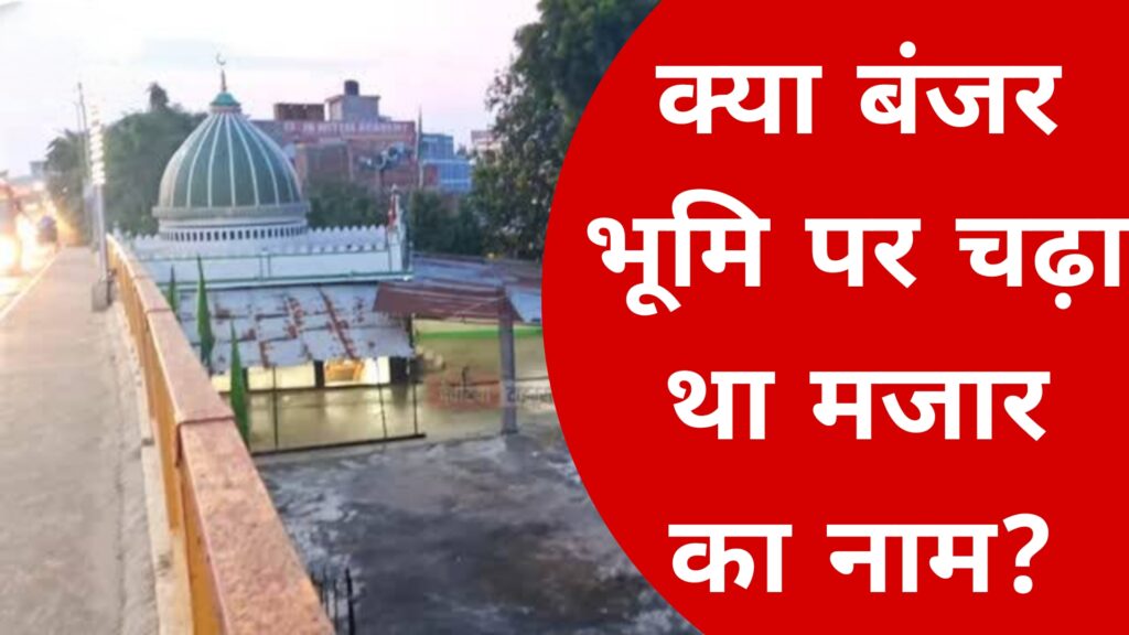 क्या बंजर भूमि पर चढ़ा था मजार का नाम