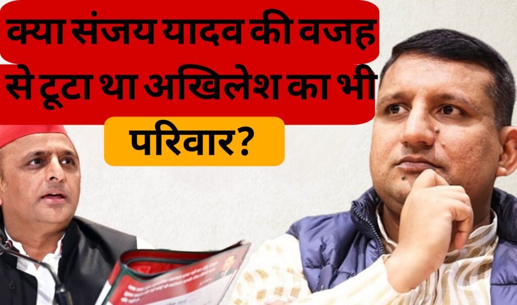 क्या संजय यादव की वजह से टूटा था अखिलेश का भी परिवार