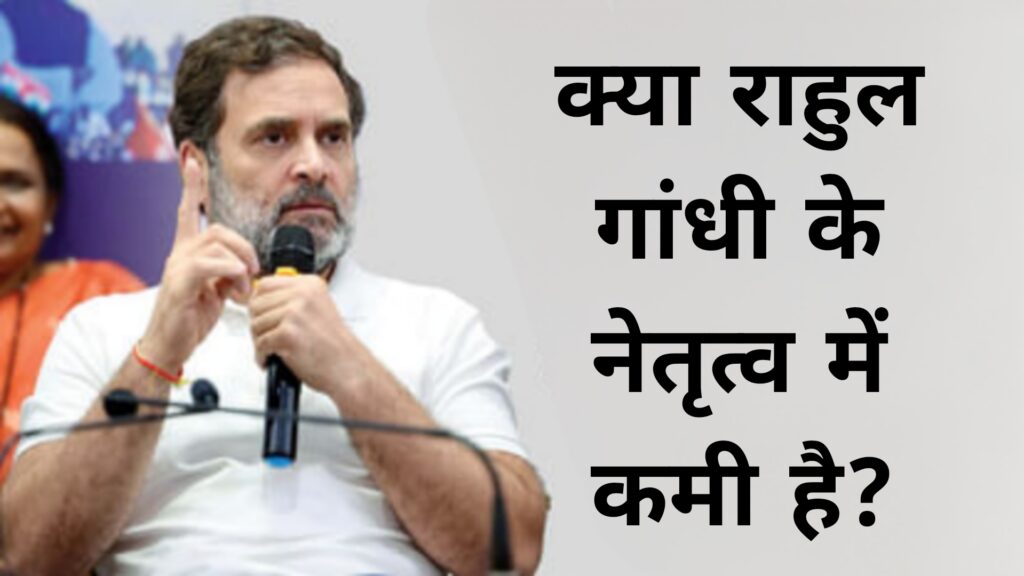क्या राहुल गांधी के नेतृत्व में कमी है