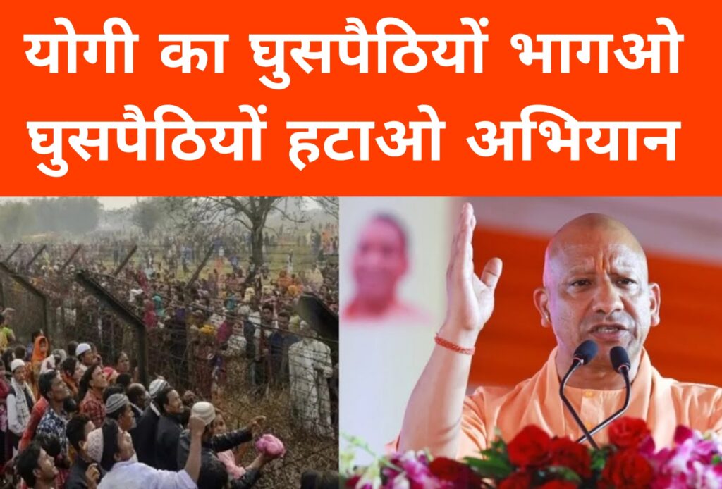 योगी का घुसपैठियों भागओ घुसपैठियों हटाओ अभियान