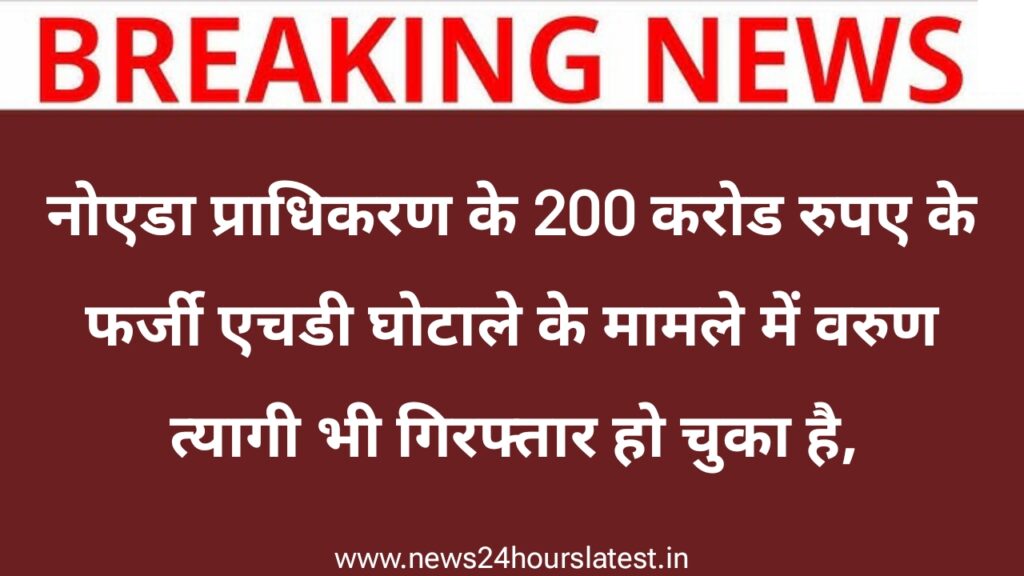 नोएडा प्राधिकरण के 200 करोड रुपए के फर्जी एचडी घोटाले के मामले में वरुण त्यागी भी गिरफ्तार हो चुका है,