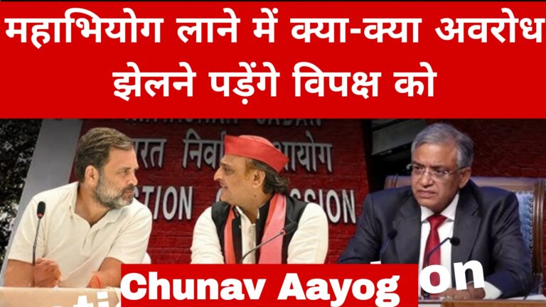 महाभियोग लाने में क्या-क्या अवरोध झेलने पड़ेंगे विपक्ष को:Chunav Aayog