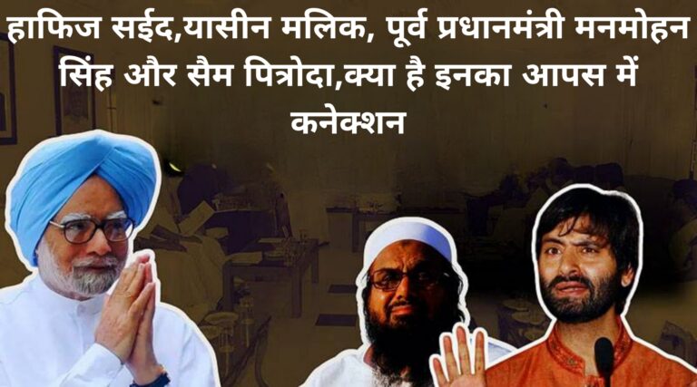 हाफिज सईद यासीन मलिक पूर्व प्रधानमंत्री मनमोहन सिंह और सैम पित्रोदा,क्या है इनका आपस में कनेक्शन