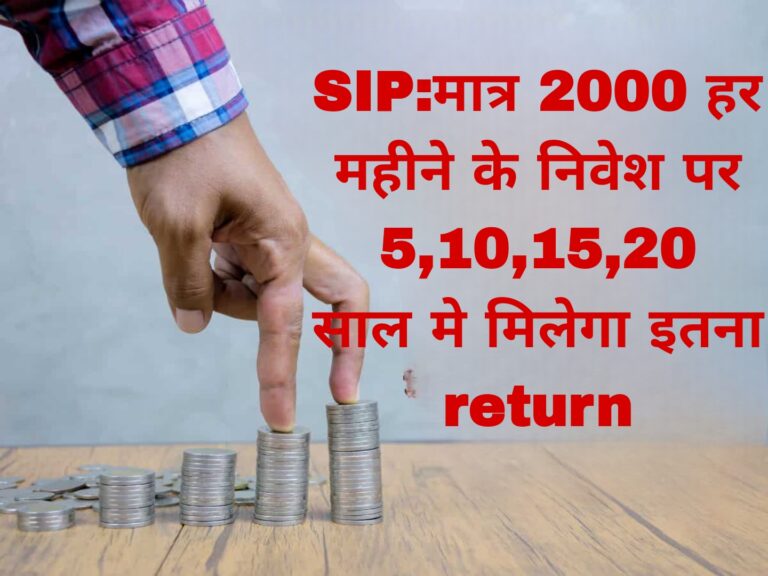 SIP:मात्र 2000 हर महीने के निवेश पर 5,10,15,20 साल मे मिलेगा इतना return 