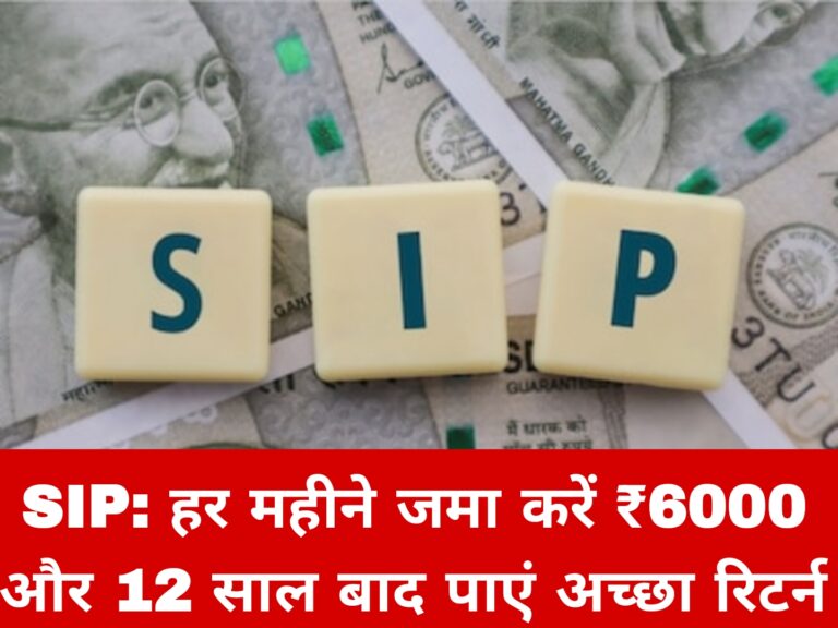 SIP: हर महीने जमा करें ₹6000 और 12 साल बाद पाएं अच्छा रिटर्न