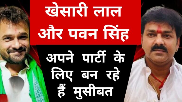 खेसारी लाल और पवन सिंह अपने पार्टी के लिए बन रहे हैं मुसीबत